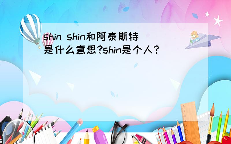shin shin和阿泰斯特是什么意思?shin是个人?