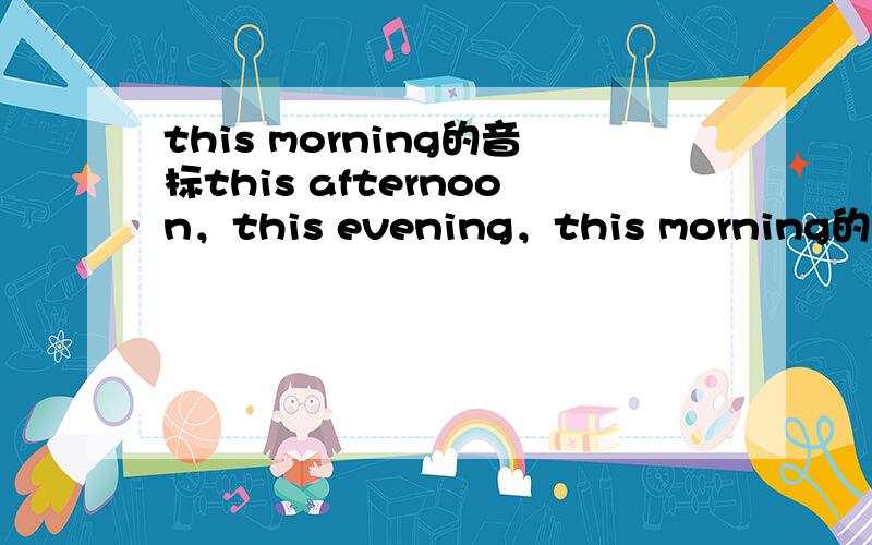 this morning的音标this afternoon，this evening，this morning的音标