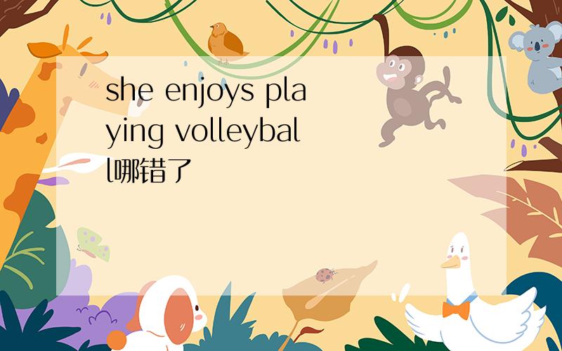 she enjoys playing volleyball哪错了
