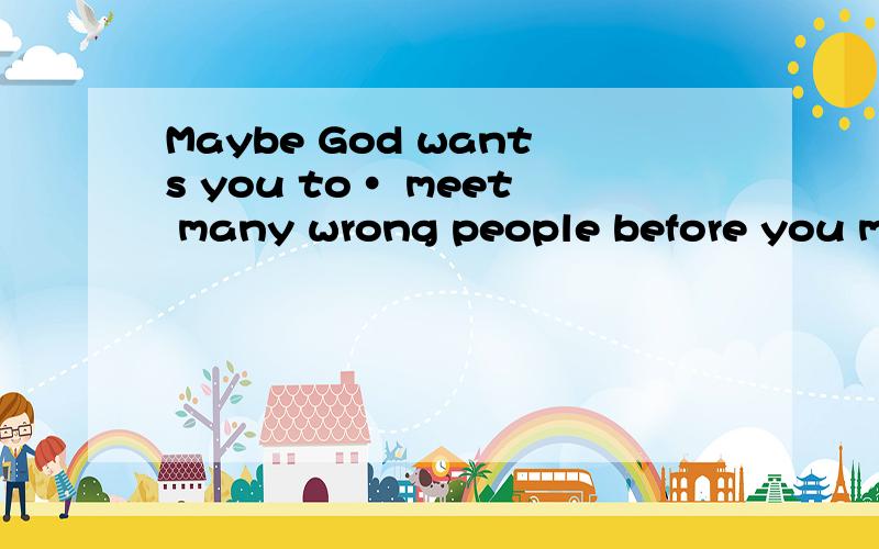 Maybe God wants you to· meet many wrong people before you meet the right one,so when this happens,真正的含义是什么
