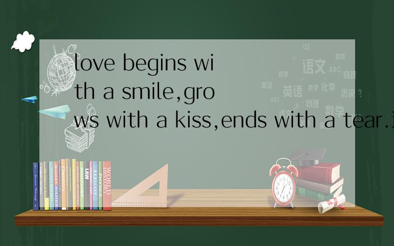 love begins with a smile,grows with a kiss,ends with a tear.这是出自哪的?