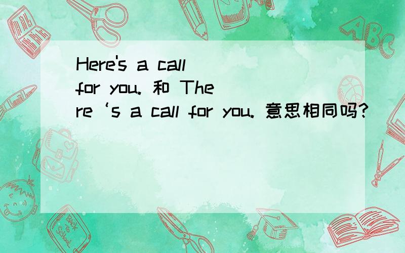 Here's a call for you. 和 There‘s a call for you. 意思相同吗?