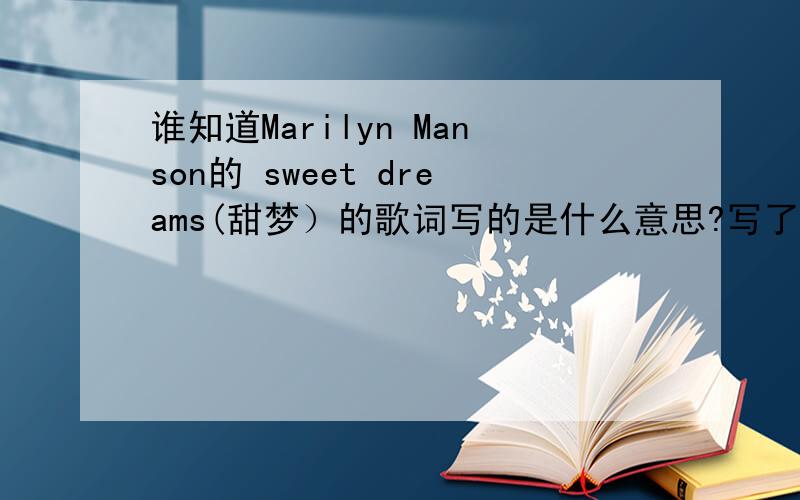 谁知道Marilyn Manson的 sweet dreams(甜梦）的歌词写的是什么意思?写了!谁知道Marilyn Manson的 sweet dreams(甜梦）的歌词写的是什么意思?