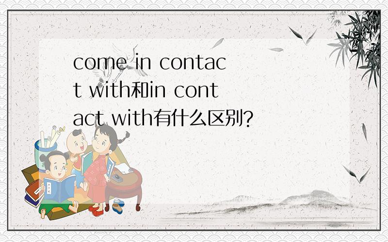 come in contact with和in contact with有什么区别?