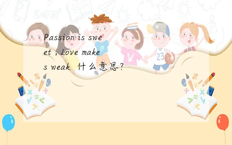 Passion is sweet , Love makes weak  什么意思?