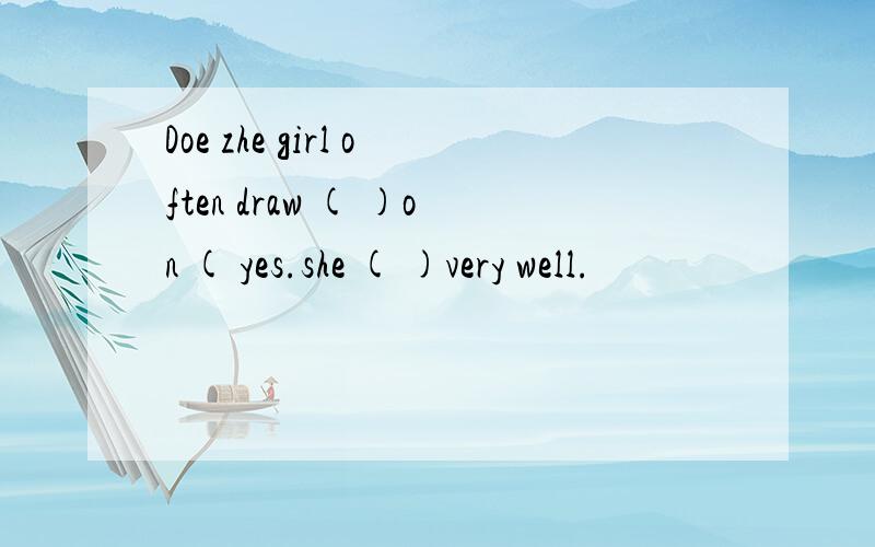 Doe zhe girl often draw ( )on ( yes.she ( )very well.