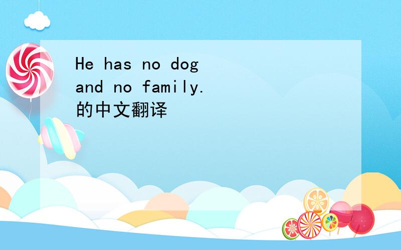 He has no dog and no family.的中文翻译