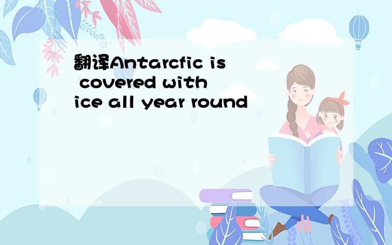 翻译Antarcfic is covered with ice all year round