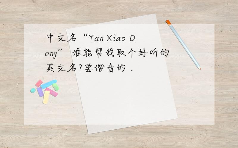 中文名“Yan Xiao Dong” 谁能帮我取个好听的英文名?要谐音的 .
