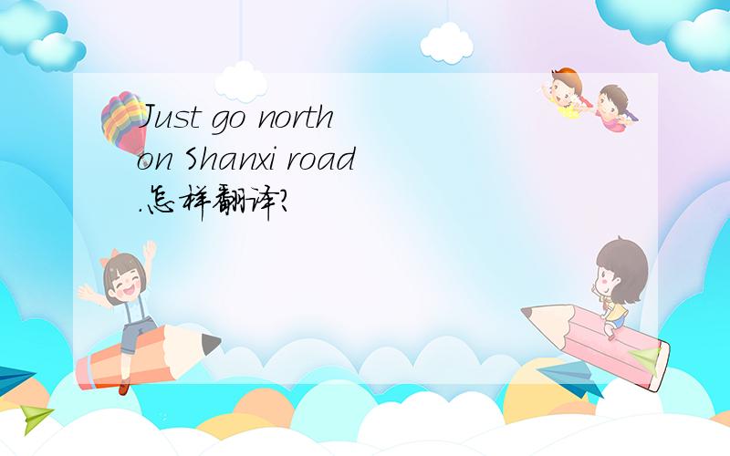 Just go north on Shanxi road.怎样翻译?