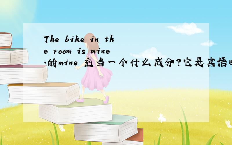 The bike in the room is mine.的mine 充当一个什么成分?它是宾语吗》?