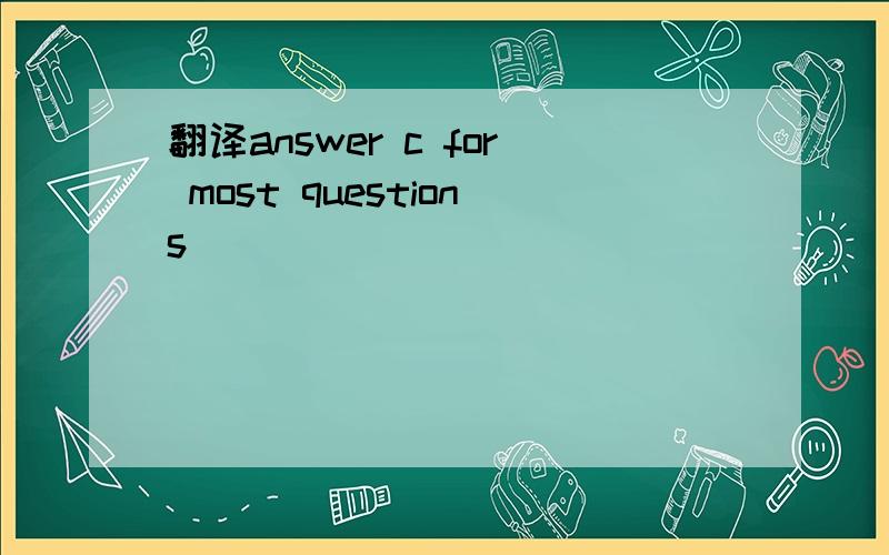 翻译answer c for most questions