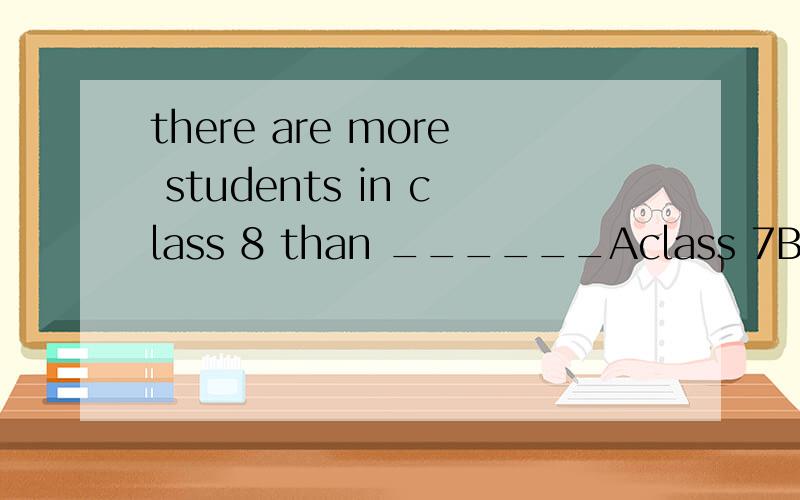 there are more students in class 8 than ______Aclass 7Bin class 7Cother classesDany classes
