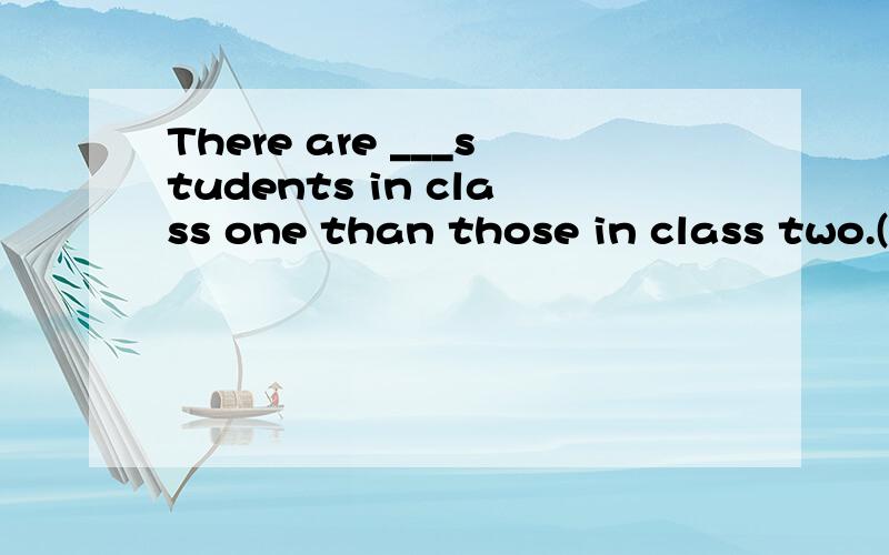 There are ___students in class one than those in class two.(few)