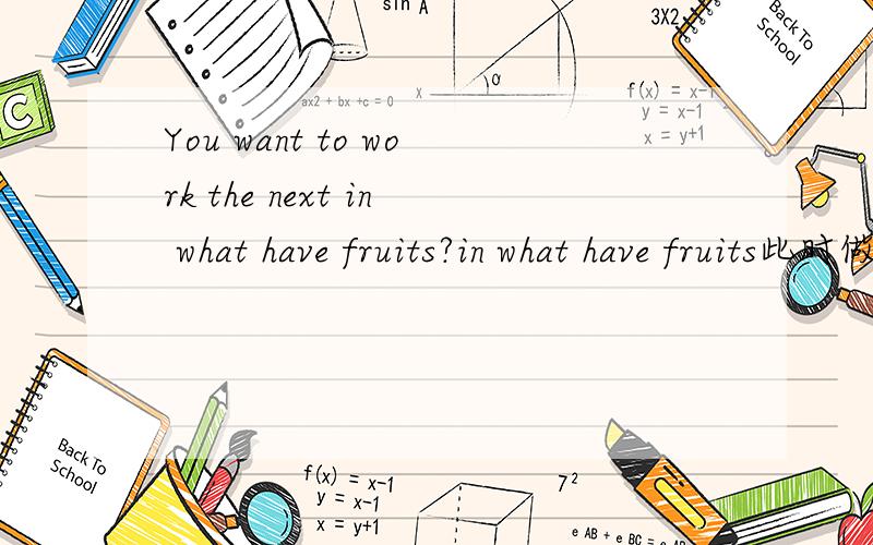 You want to work the next in what have fruits?in what have fruits此时做什么成分呢?in 怎么翻?