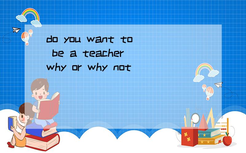 do you want to be a teacher why or why not