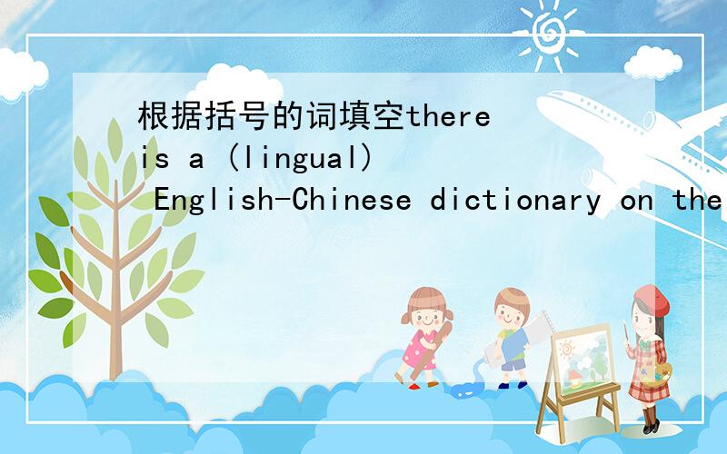 根据括号的词填空there is a (lingual) English-Chinese dictionary on the table.