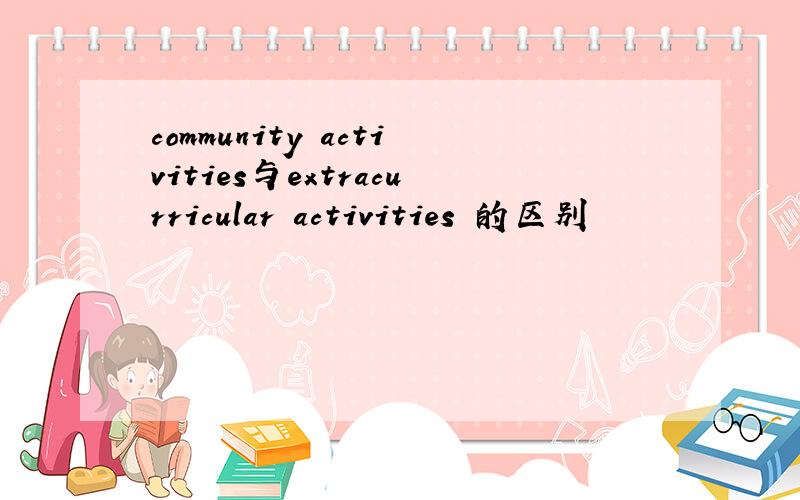 community activities与extracurricular activities 的区别