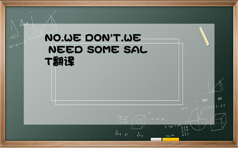 NO.WE DON'T.WE NEED SOME SALT翻译