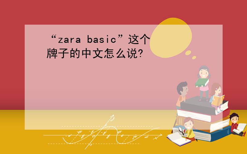 “zara basic”这个牌子的中文怎么说?