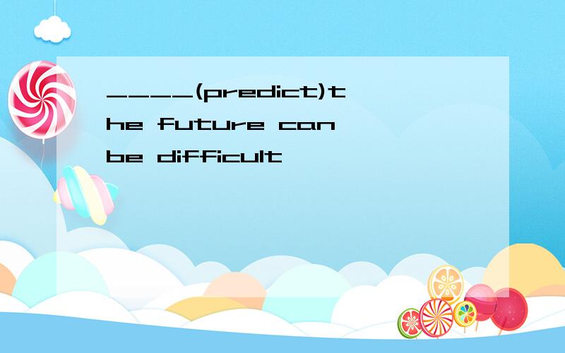 ____(predict)the future can be difficult