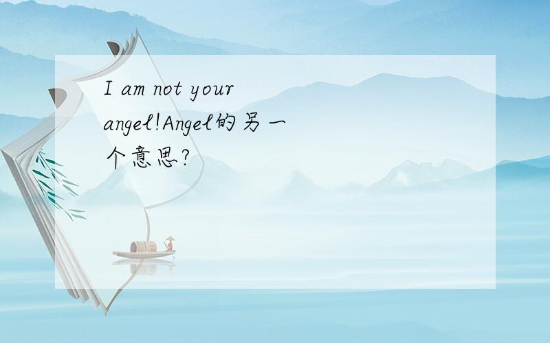 I am not your angel!Angel的另一个意思?