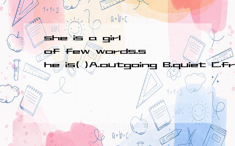 she is a girl of few words.she is( )A.outgoing B.quiet C.friendly D.funny
