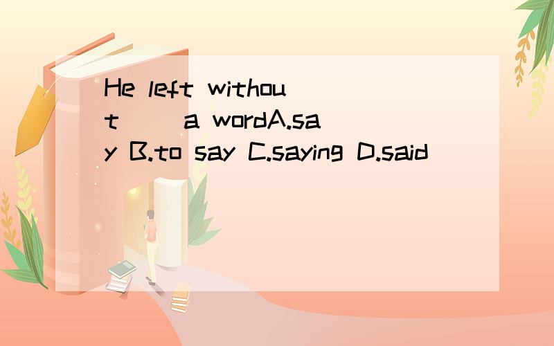 He left without __a wordA.say B.to say C.saying D.said