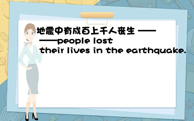 地震中有成百上千人丧生 —— ——people lost their lives in the earthquake.