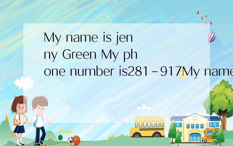 My name is jenny Green My phone number is281-917My name is jenny Green My phone number is281-9176.My friend is Gina smith.phone number is232-4672 怎么翻译