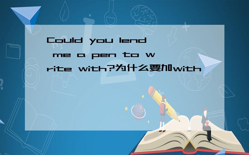 Could you lend me a pen to write with?为什么要加with