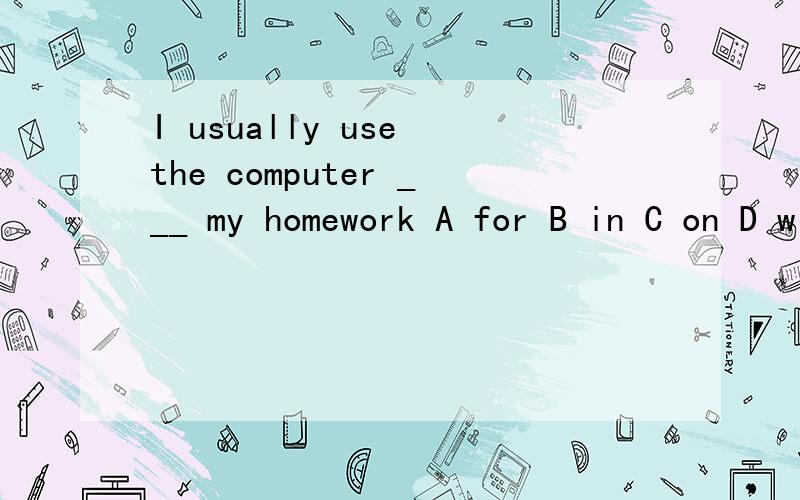 I usually use the computer ___ my homework A for B in C on D with
