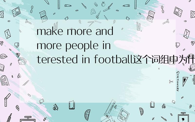 make more and more people interested in football这个词组中为什么不是be interested in football为什么没有be在interested前