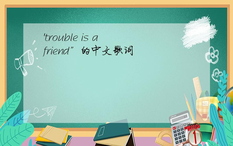 'trouble is a friend”的中文歌词