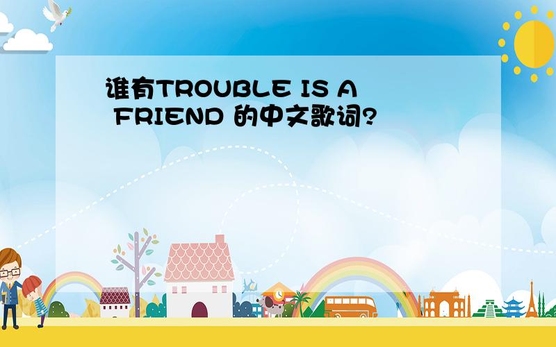 谁有TROUBLE IS A FRIEND 的中文歌词?