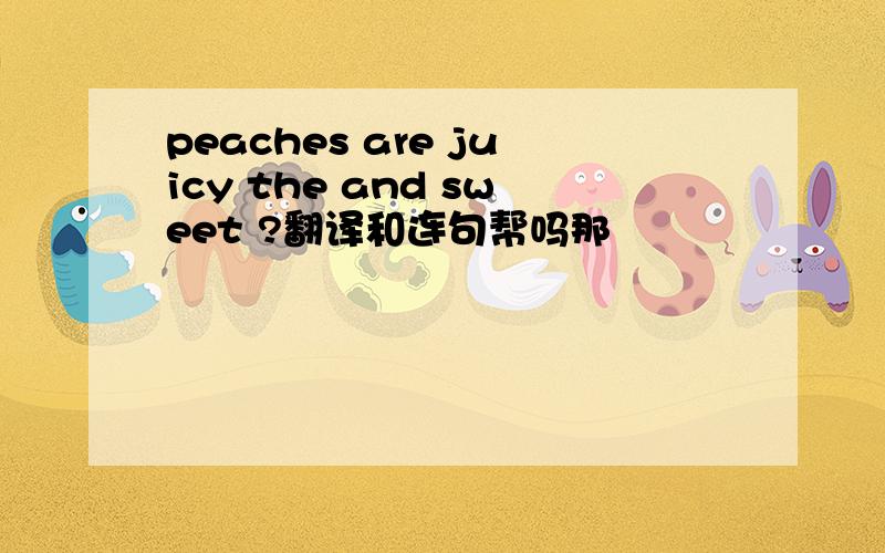 peaches are juicy the and sweet ?翻译和连句帮吗那