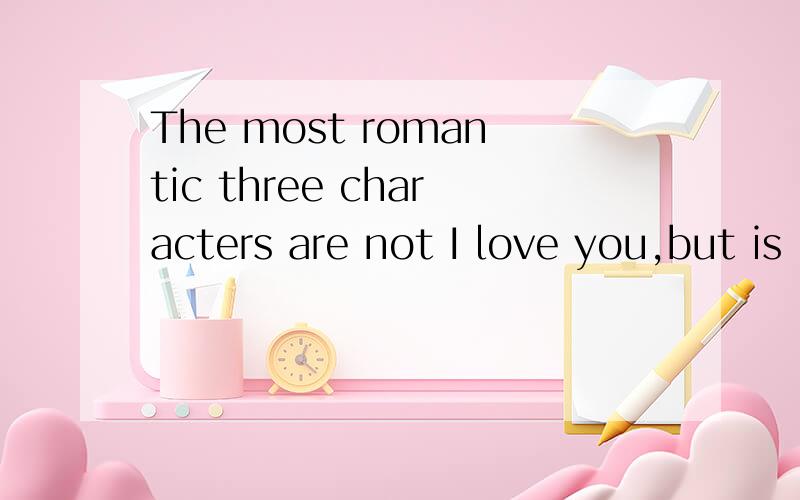 The most romantic three characters are not I love you,but is in thesame place
