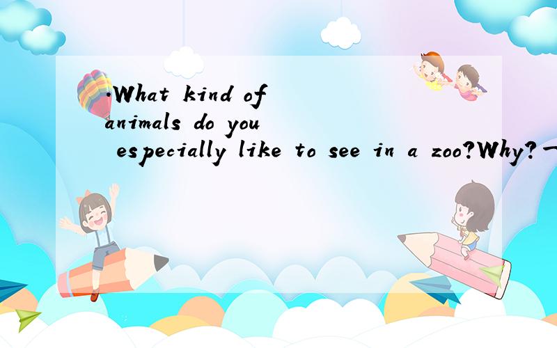 .What kind of animals do you especially like to see in a zoo?Why?一段话