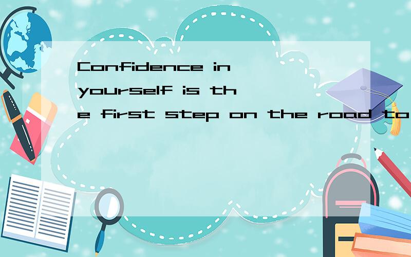 Confidence in yourself is the first step on the road to success