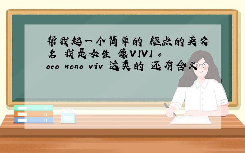 帮我起一个简单的 短点的英文名 我是女生 像VIVI coco nono viv 这类的 还有含义
