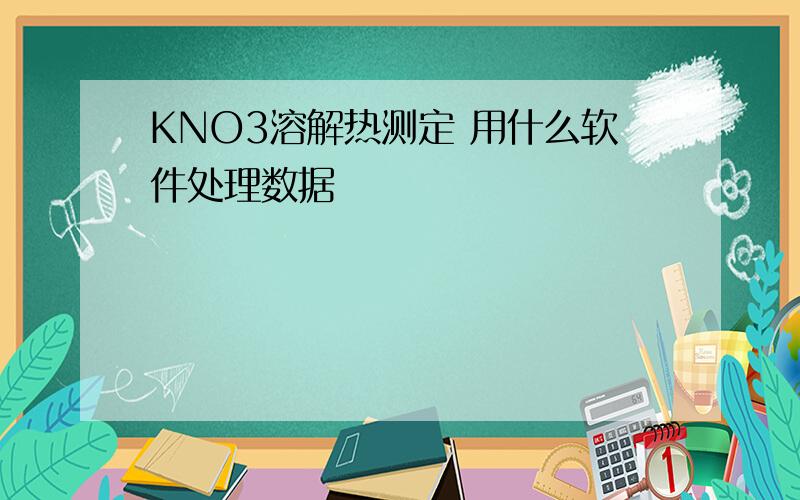 KNO3溶解热测定 用什么软件处理数据