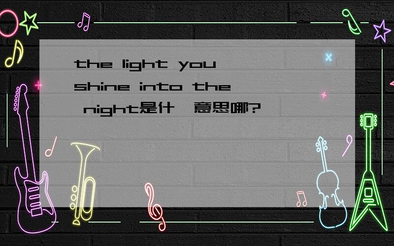 the light you shine into the night是什麽意思哪?