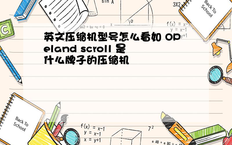 英文压缩机型号怎么看如 OPeland scroll 是什么牌子的压缩机