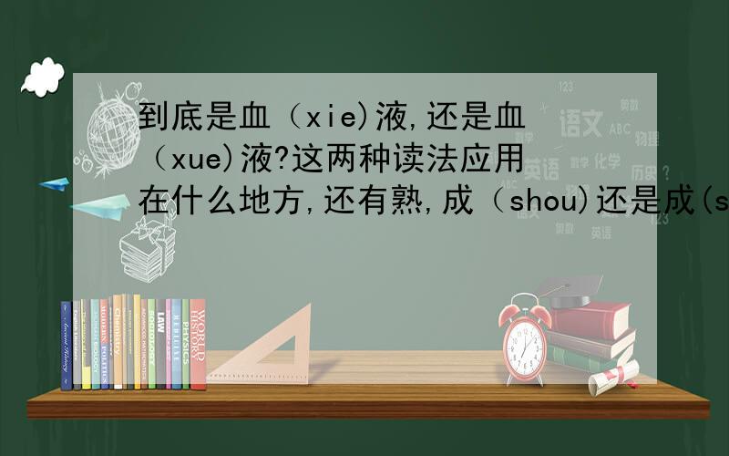 到底是血（xie)液,还是血（xue)液?这两种读法应用在什么地方,还有熟,成（shou)还是成(shu)?