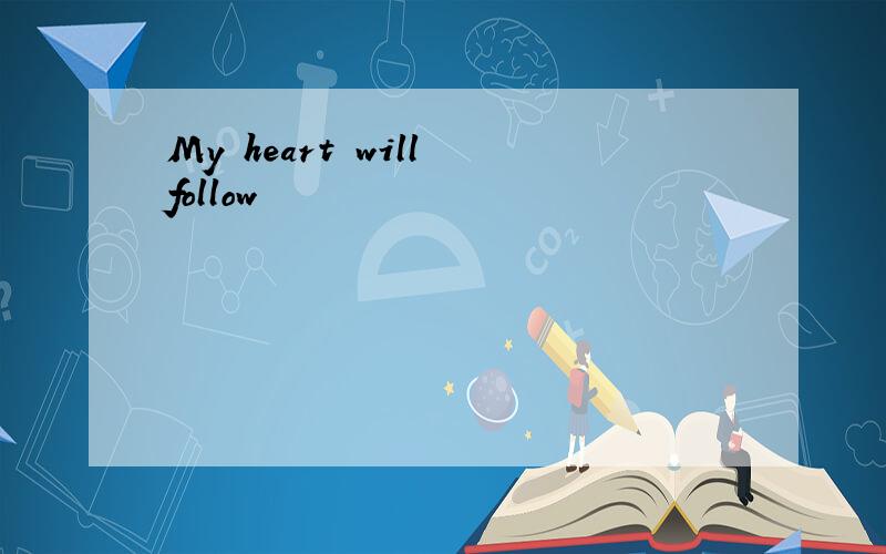 My heart will follow