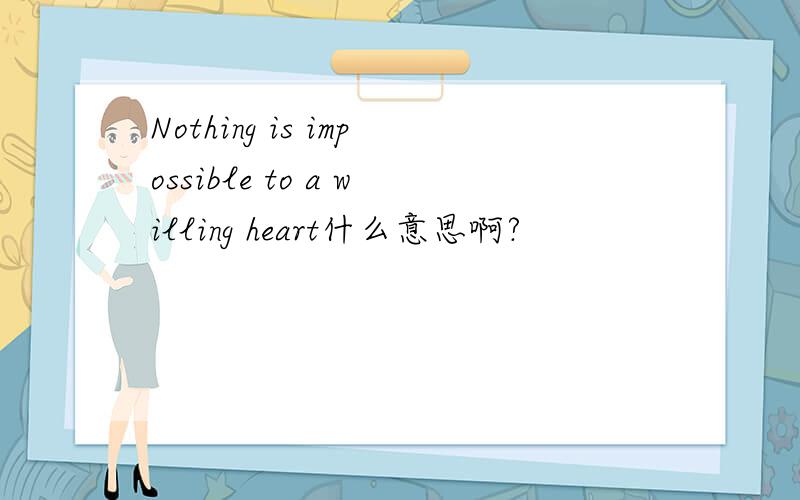 Nothing is impossible to a willing heart什么意思啊?