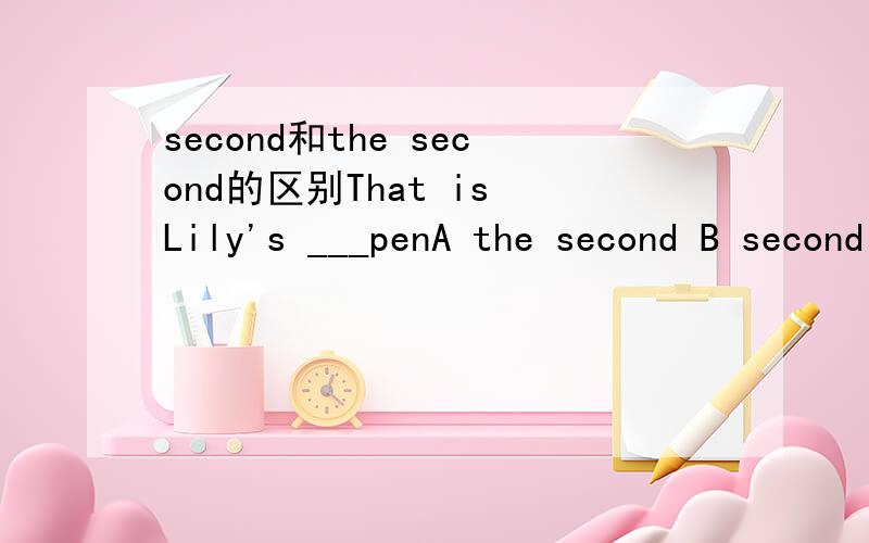 second和the second的区别That is Lily's ___penA the second B second