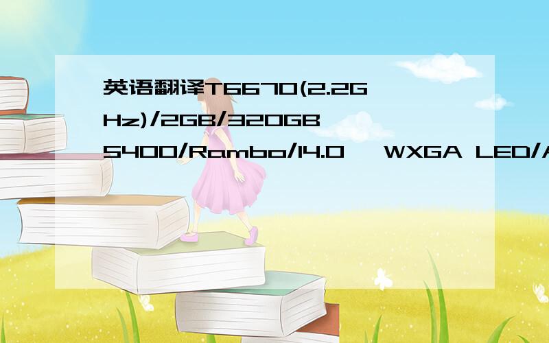 英语翻译T6670(2.2GHz)/2GB/320GB 5400/Rambo/14.0