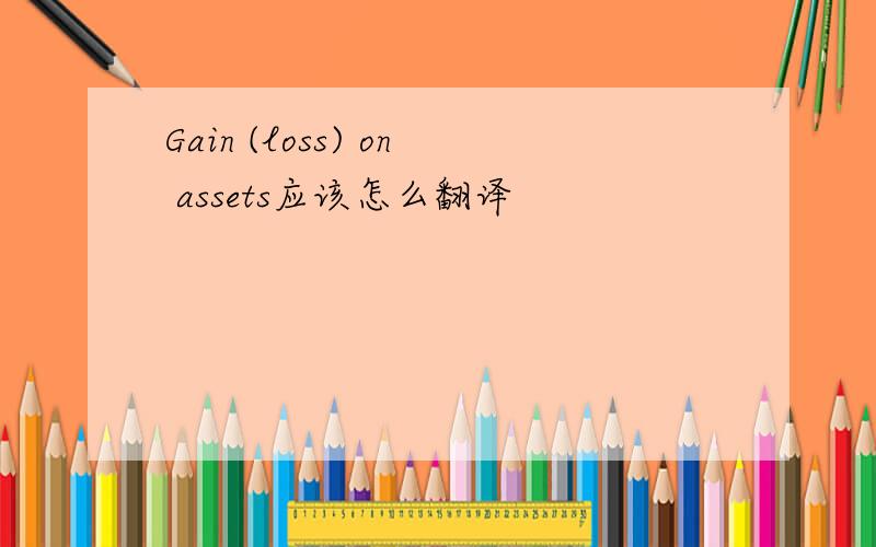Gain (loss) on assets应该怎么翻译