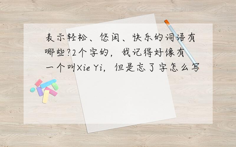 表示轻松、悠闲、快乐的词语有哪些?2个字的，我记得好像有一个叫Xie Yi，但是忘了字怎么写